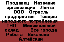 Продавец › Название организации ­ Лента, ООО › Отрасль предприятия ­ Товары народного потребления (ТНП) › Минимальный оклад ­ 1 - Все города Работа » Вакансии   . Алтайский край,Алейск г.